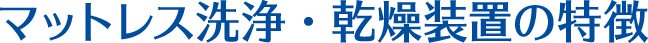 マットレス洗浄・乾燥装置の特徴
