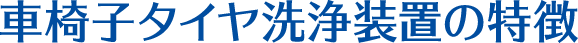 車椅子タイヤ洗浄装置の特徴